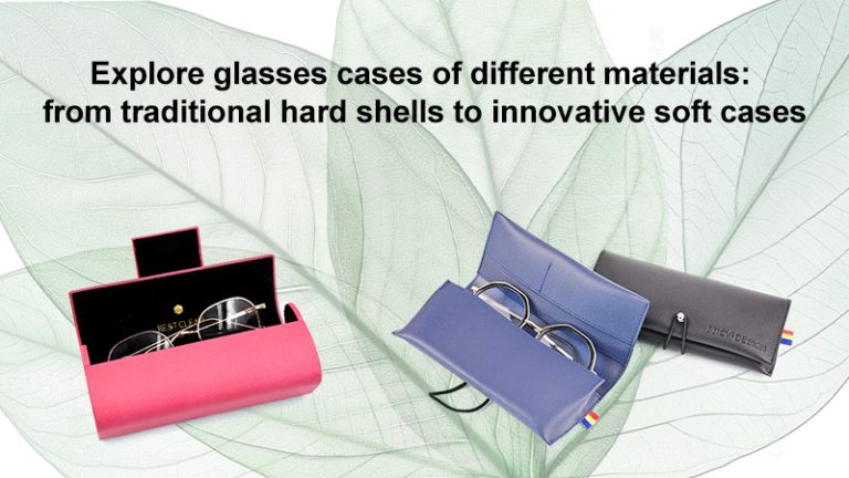 Explore glasses cases of different materials: from traditional hard shells to innovative soft cases