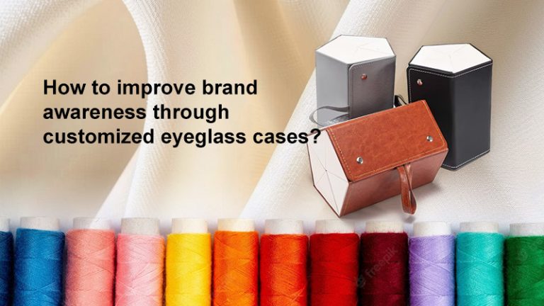 How to improve brand awareness through customized eyeglass cases?