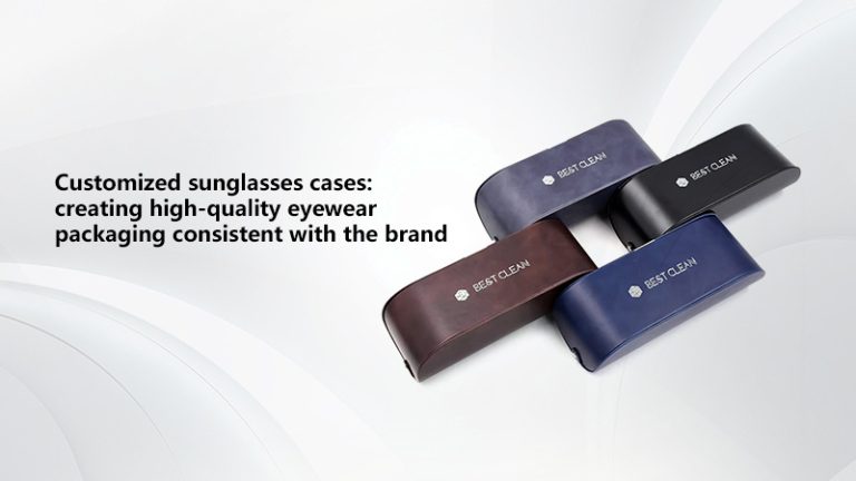 Customized sunglasses cases: creating high-quality eyewear packaging consistent with the brand