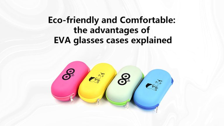 Eco-friendly and comfortable: the advantages of EVA glasses cases explained