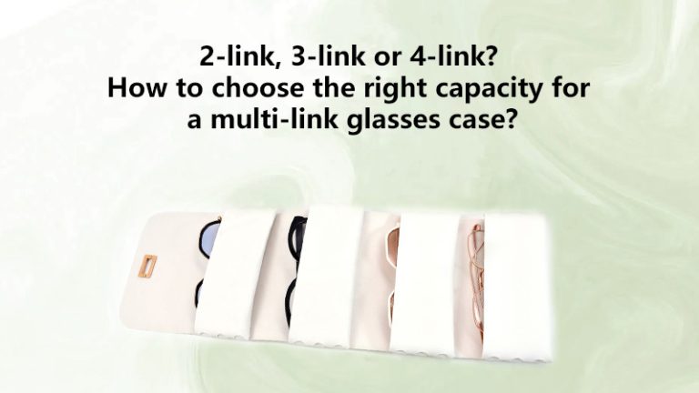 2-link, 3-link or 4-link? How to choose the right capacity for a multi-link glasses case?