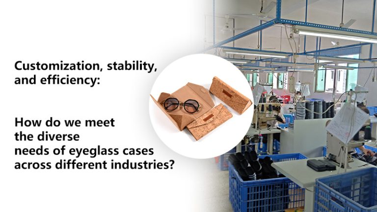 Customization, stability, and efficiency: How do we meet the diverse needs of eyeglass cases across different industries?